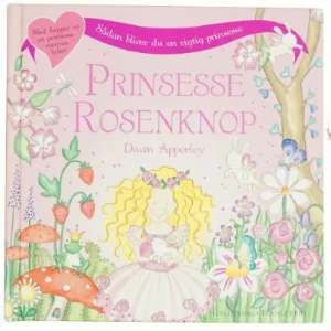 Prinsesse Rosenknop : sådan bliver du en rigtig prinsesse af Dawn Apperley (Bog)