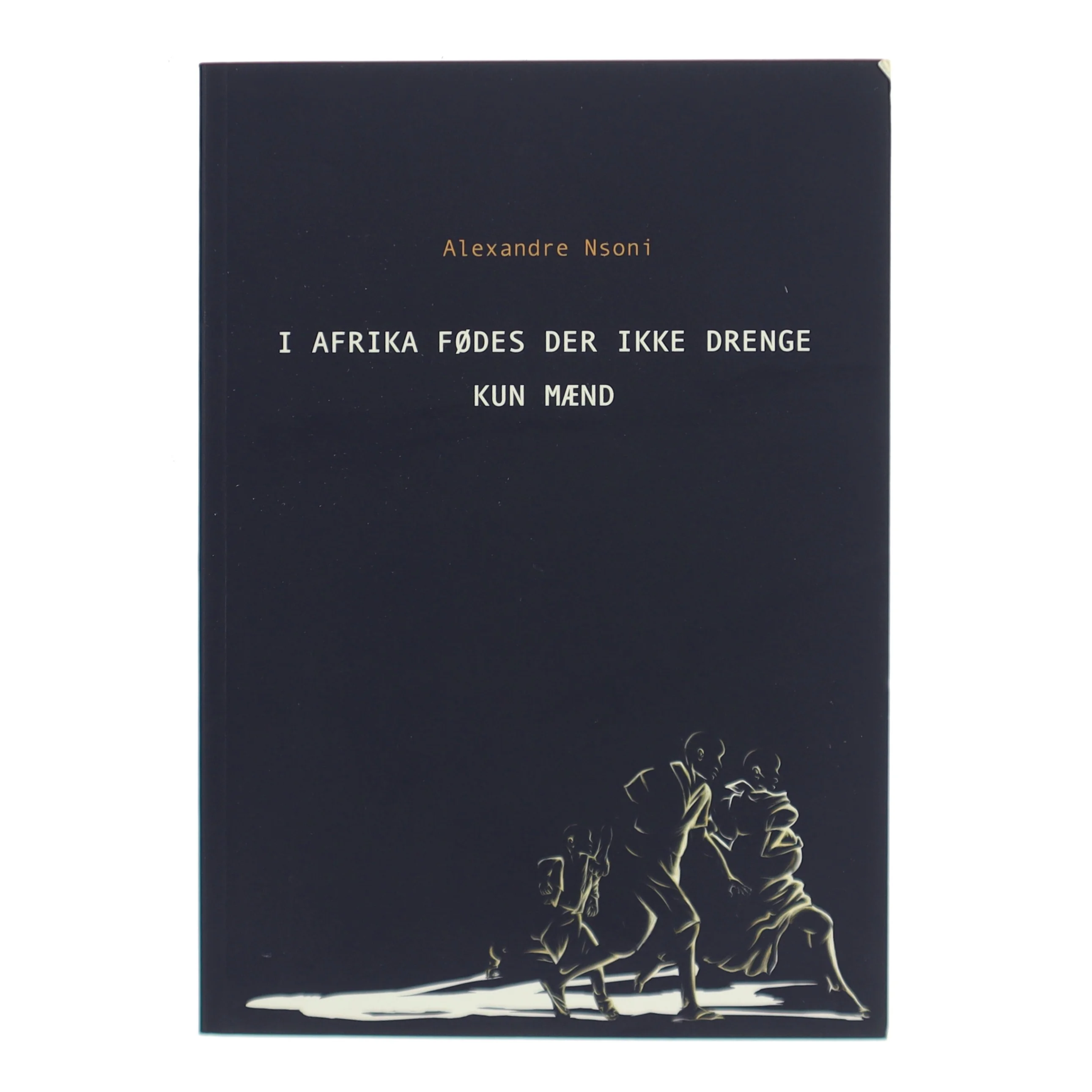 I Afrika fødes der ikke drenge - kun mænd af Alexandré Nsoni (Bog)
