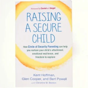 Raising a secure child : how circle of security parenting can help you nurture your child's attachment, emotional resilience, and freedom to explore (Bog)