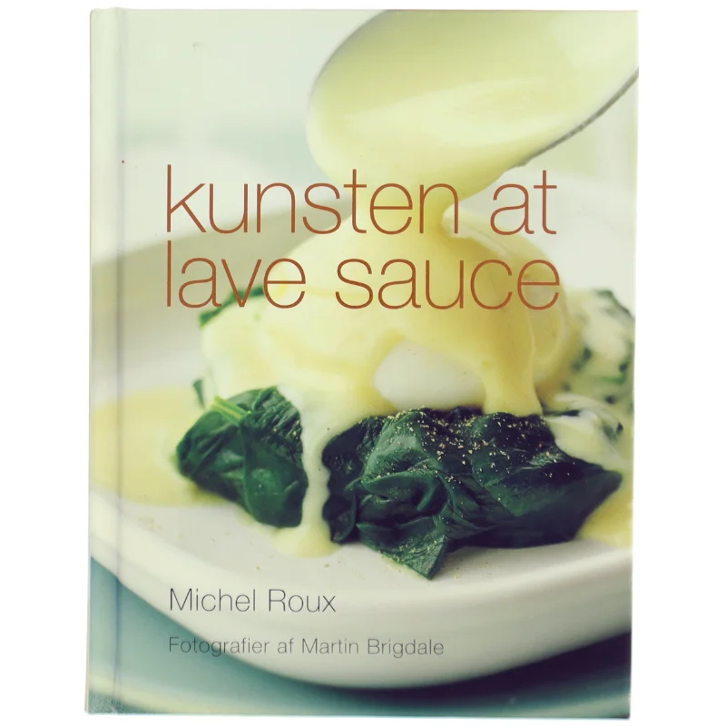 Kunsten at lave sauce : mesterkokkens tips til det klassiske og moderne saucekøkken af Michel Roux (f. 1941) (Bog)
