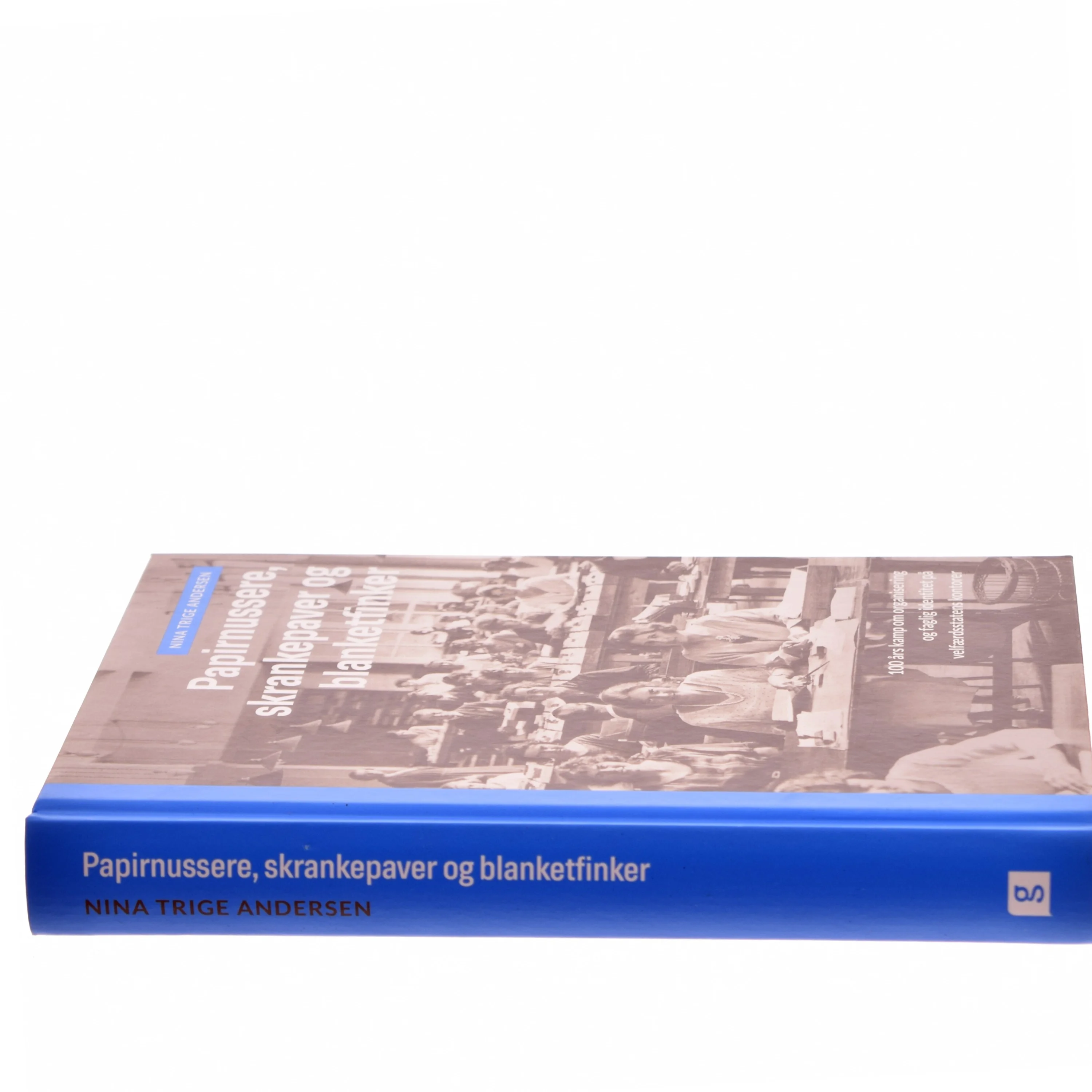 Papirnussere, skrankepaver og blanketfinker : 100 års kamp om organisering og faglig identitet på velfærdsstatens kontorer af Nina Trige Andersen (f. 1982) (Bog)