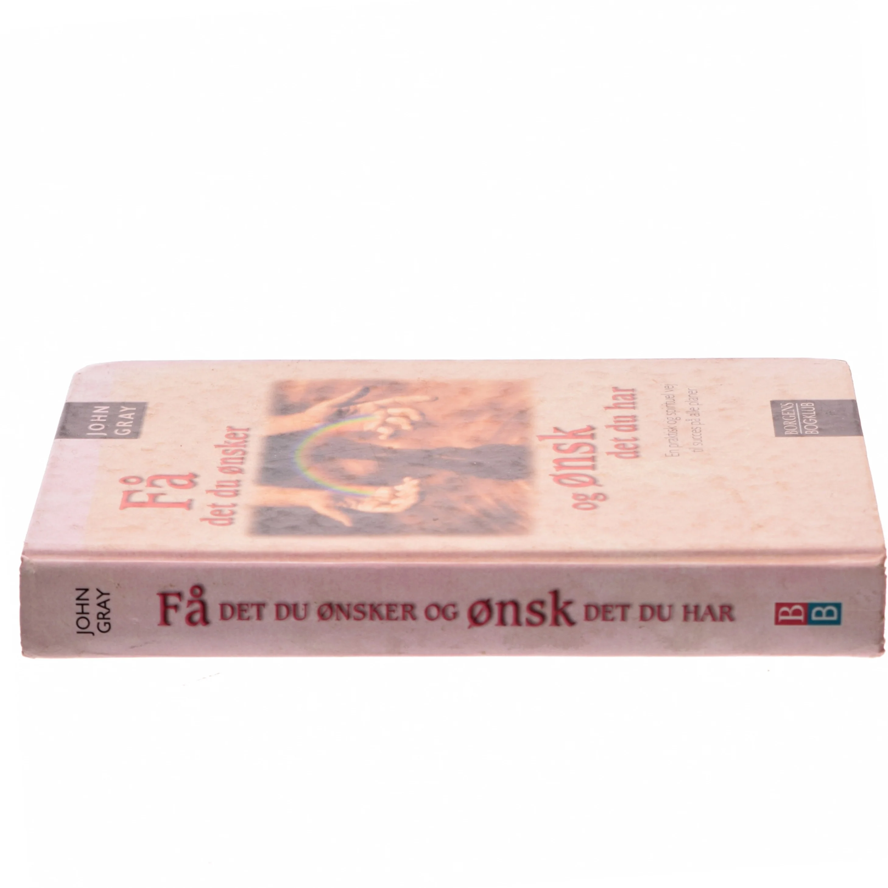 Få det du ønsker og ønsk det du har : en praktisk og spirituel vej til succes på alle planer af John Gray (f. 1951) (Bog)