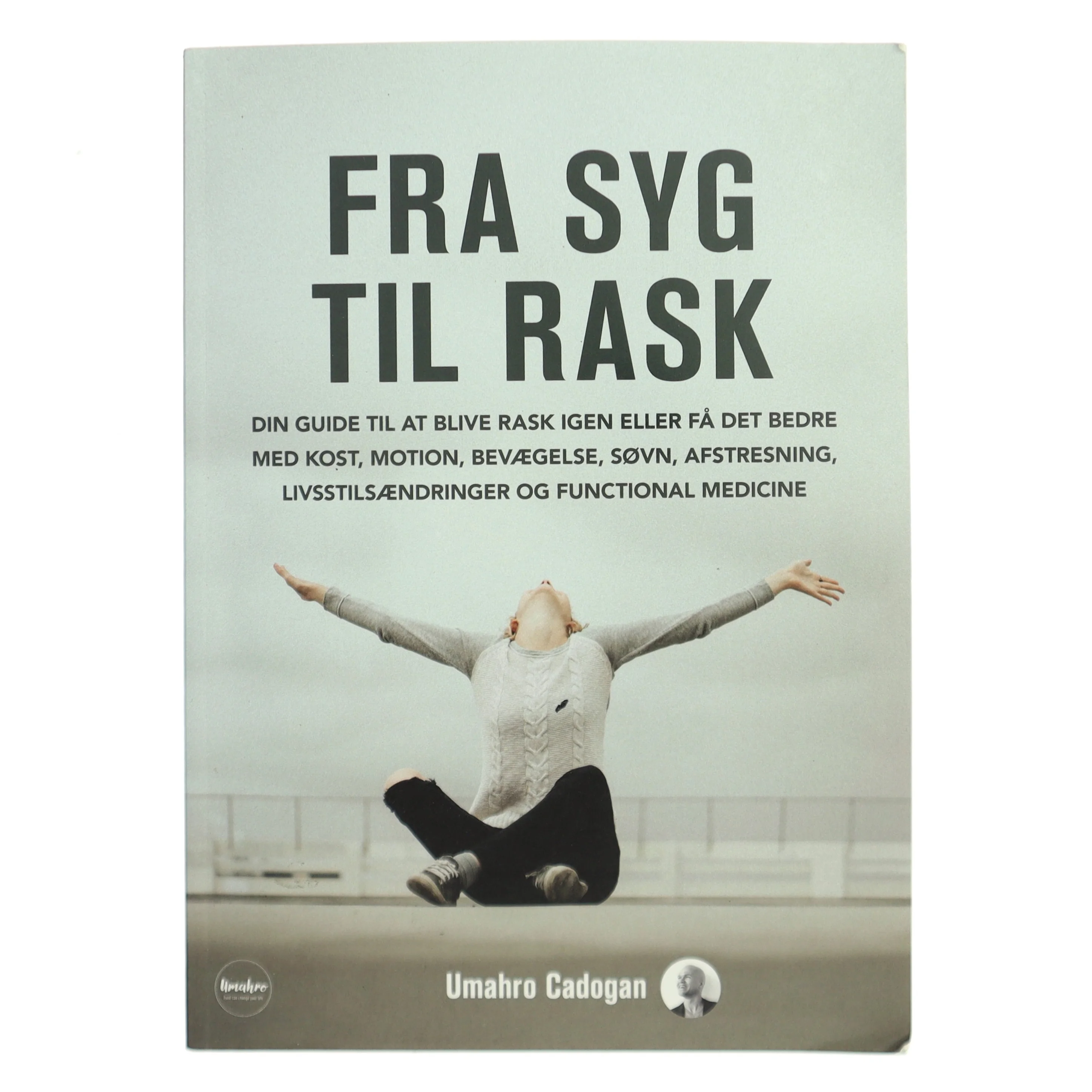 Fra syg til rask : din guide til at blive rask igen eller få det bedre med kost, motion, bevægelse, søvn, afstresning, livsstilsændringer og functional medicine af Oscar Umahro Cadogan (Bog)